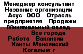 Менеджер-консультант › Название организации ­ Асус, ООО › Отрасль предприятия ­ Продажи › Минимальный оклад ­ 45 000 - Все города Работа » Вакансии   . Ханты-Мансийский,Когалым г.